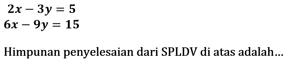 2x-3y=5 6x-9y=15 Himpunan penyelesaian dari SPLDV di atas adalah .....