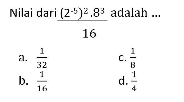 Nilai dari ((2^-5)^2 . 8^3)/ 16 adalah ....