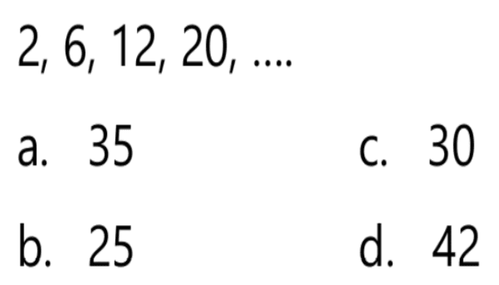 2, 6, 12, 20, ....... a. 35 c. 30 b. 25 d. 42