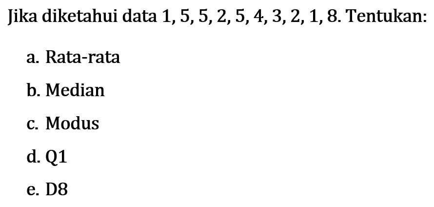 Jika diketahui data 1,5,5,2,5,4,3,2,1,8. Tentukan: a. Rata-rata b. Median c. Modus d. Q1 e. D8