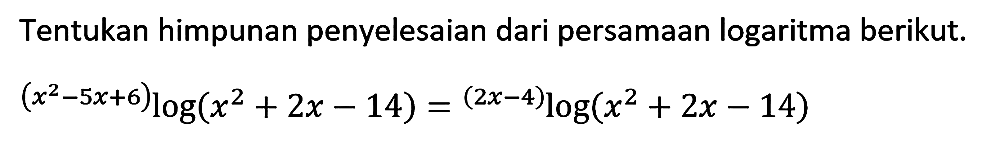 Tentukan himpunan penyelesaian dari persamaan logaritma berikut. (x^2-5x+6)log(x^2+2x-14)=(2x-4)log(x^2+2x-14)