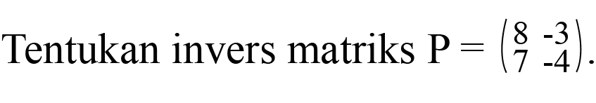 Tentukan invers matriks P=(8 -3 7 -4).