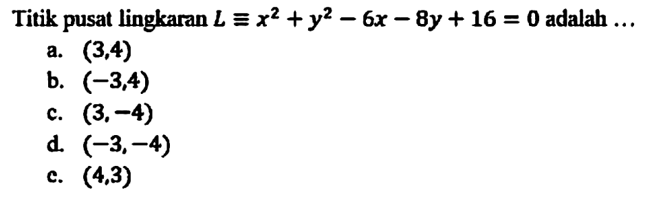 Titik pusat lingkaran  L ekuivalen x^2+y^2-6 x-8 y+16=0  adalah  ... 