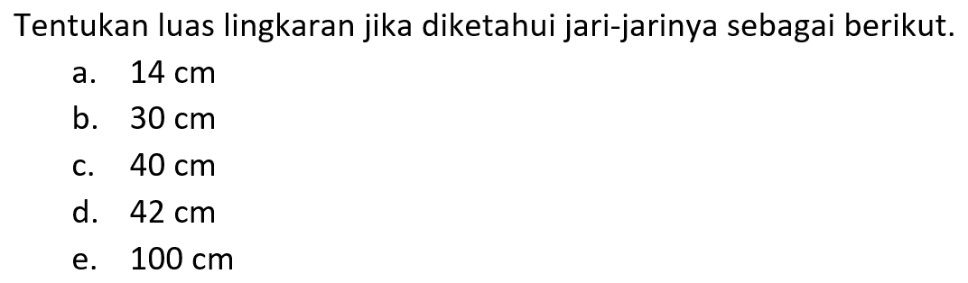 Tentukan luas lingkaran jika diketahui jari-jarinya sebagai berikut.a.  14 cm b.  30 cm c.  40 cm d.  42 cm e.  100 cm 