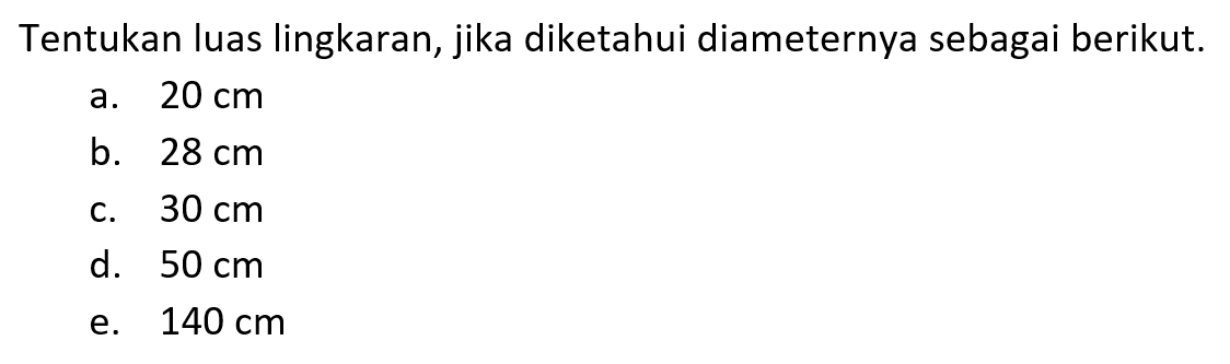 Tentukan luas lingkaran, jika diketahui diameternya sebagai berikut. a. 20 cm b. 28 cm c. 30 cm d. 50 cm e. 140 cm