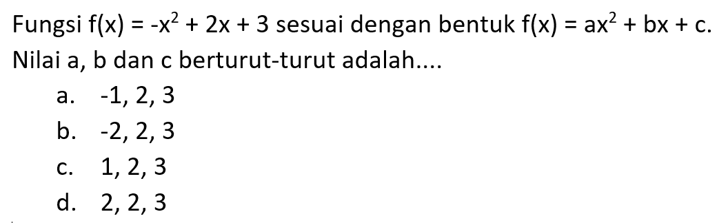 Fungsi f(x) = -x^2 + 2x + 3 sesuai dengan bentuk f(x) = ax^2 + bx + c. Nilai a, b dan c berturut-turut adalah ...