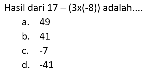 Hasil dari 17 - (3x(-8)) adalah ....