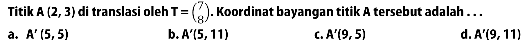 Titik A (2,3) di translasi oleh T=(7 8). Koordinat bayangan titik A tersebut adalah ... 