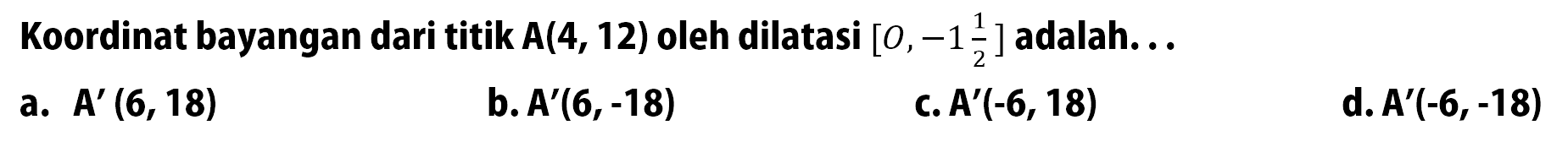 Koordinat bayangan dari titik  A(4,12)  oleh dilatasi  [0,-1 1/2]  adalah...