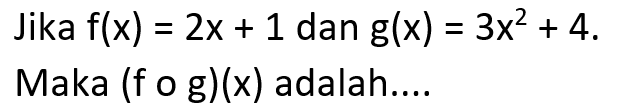 Jika  f(x)=2x+1  dan  g(x)=3x^2+4  Maka (fog)(x) adalah....