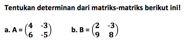 Tentukan determinan dari matriks-matriks berikut ini! a. A=(4 -3 6 -5) b. B=(2 -3 9 8)