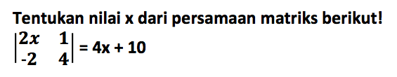 Tentukan nilai x dari persamaan matriks berikut! |2x 1 -2 4|=4x+10