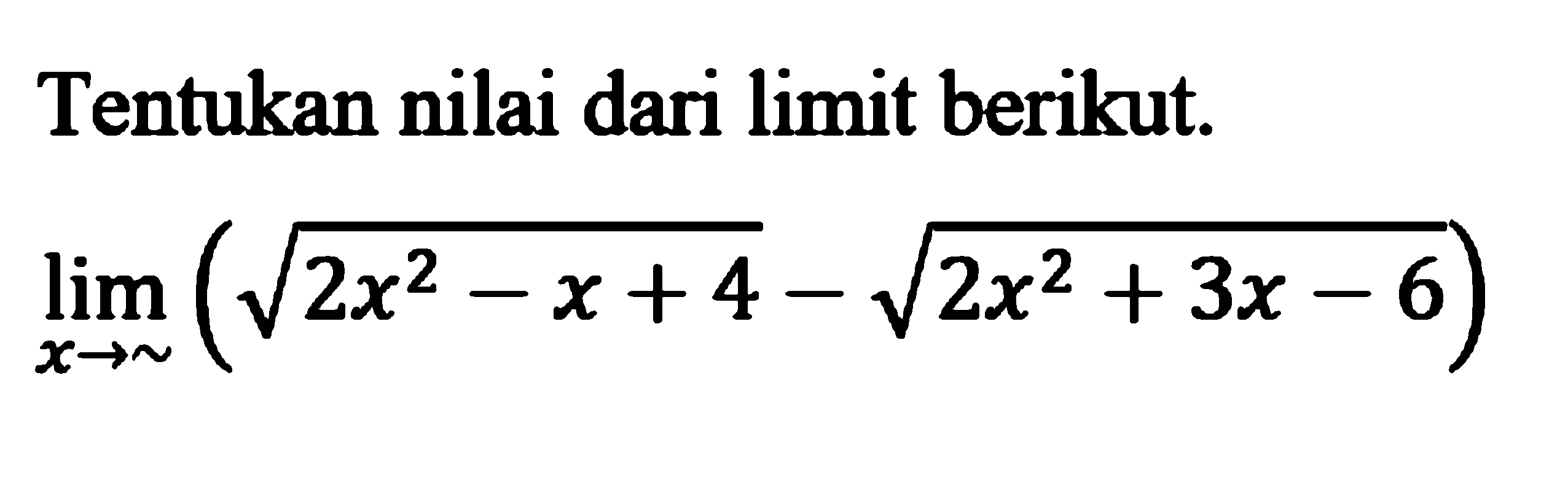 Tentukan nilai dari limit berikut. limit x menuju tak hingga (akar(2x^2-x+4)-akar(2x^2+3x-6))