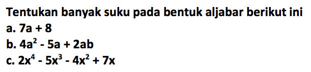 Tentukan banyak suku pada bentuk aljabar berikut ini a. 7a+8 b. 4a^2-5a+2ab c. 2x^4-5x^3-4x^2+7x