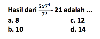 Hasil dari (5 x 7^4)/(7^3) - 21 adalah...