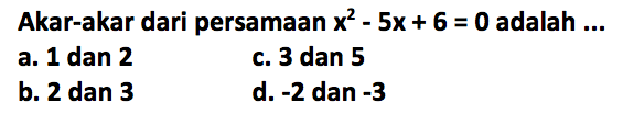 Akar-akar dari persamaan x^2 - 5x + 6 = 0 adalah ...