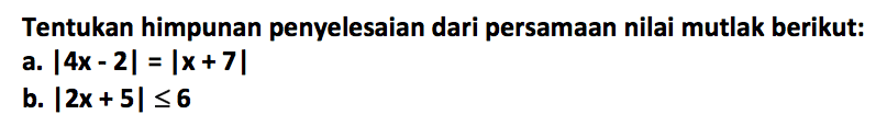 Tentukan himpunan penyelesaian dari persamaan nilai mutlak berikut: a. |4x-2|=|x+7| b. |2x+5|<=6