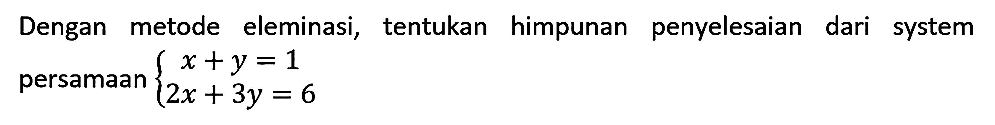 Dengan metode eleminasi, tentukan himpunan penyelesaian dari system persamaan x +y =1 2x + 3y = 6