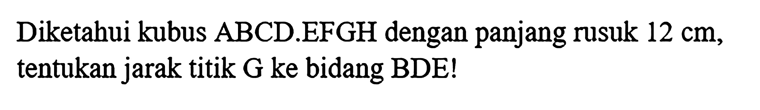 Diketahui kubus ABCD.EFGH dengan panjang rusuk 12 cm, tentukan jarak titik G ke bidang BDE!