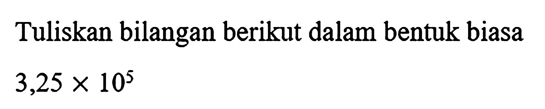 Tuliskan bilangan berikut dalam bentuk biasa 3,25x10^5