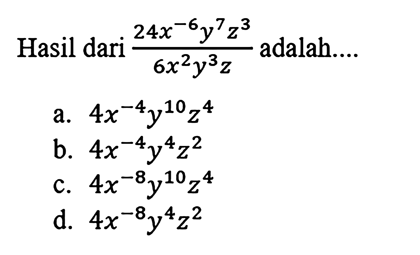 Hasil dari ( 24 x^-6 y^7 z^3 ) / ( 6 x^2 y^3 z ) adalah ....