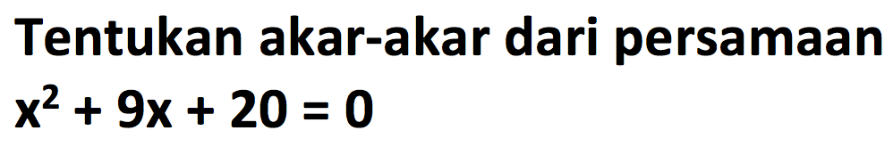 Tentukan akar-akar dari persamaan x^2 + 9x + 20 = 0