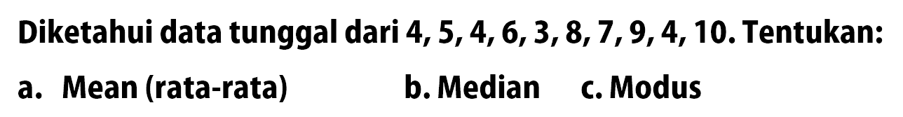 Diketahui data tunggal dari  4,5,4,6,3,8,7,9,4,10 . Tentukan:a. Mean (rata-rata)b. Median c. Modus