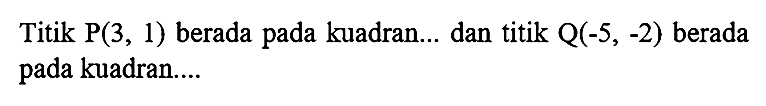 Titik P(3, 1) berada pada kuadran.... dan titik Q(-5, -2) berada pada kuadran.....