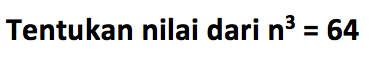 Tentukan nilai dari n^3 = 64