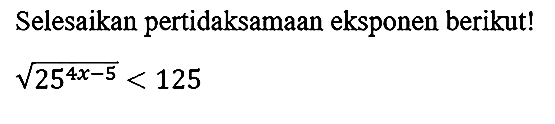 Selesaikan pertidaksamaan eksponen berikut! akar(25^(4x-5))<125