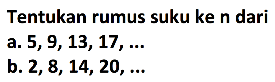 Tentukan rumus suku ke n daria.  5,9,13,17, ... b.  2,8,14,20, ... 