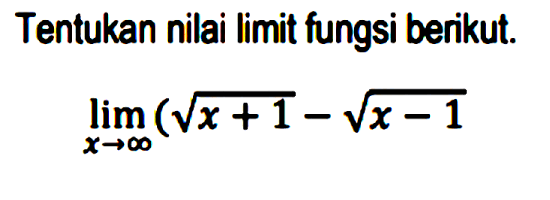 Tentukan nilai limit fungsi berikut.lim x -> tak hingga (akar(x+1)-akar(x-1))