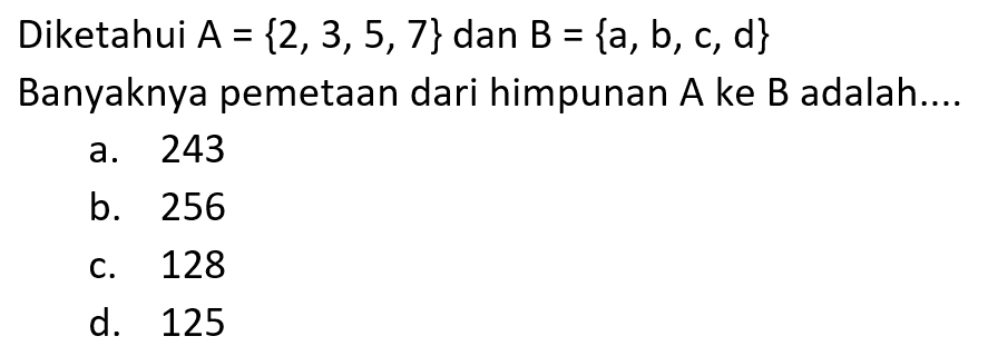 Diketahui A = {2,3,5,7} dan B = {a, b, c, d} Banyaknya pemetaan dari himpunan A ke B adalah....