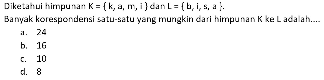 Diketahui himpunan K = { k, a, m, i } dan L = { b,i, S,a } Banyak korespondensi satu-satu yang mungkin dari himpunan K ke L adalah.