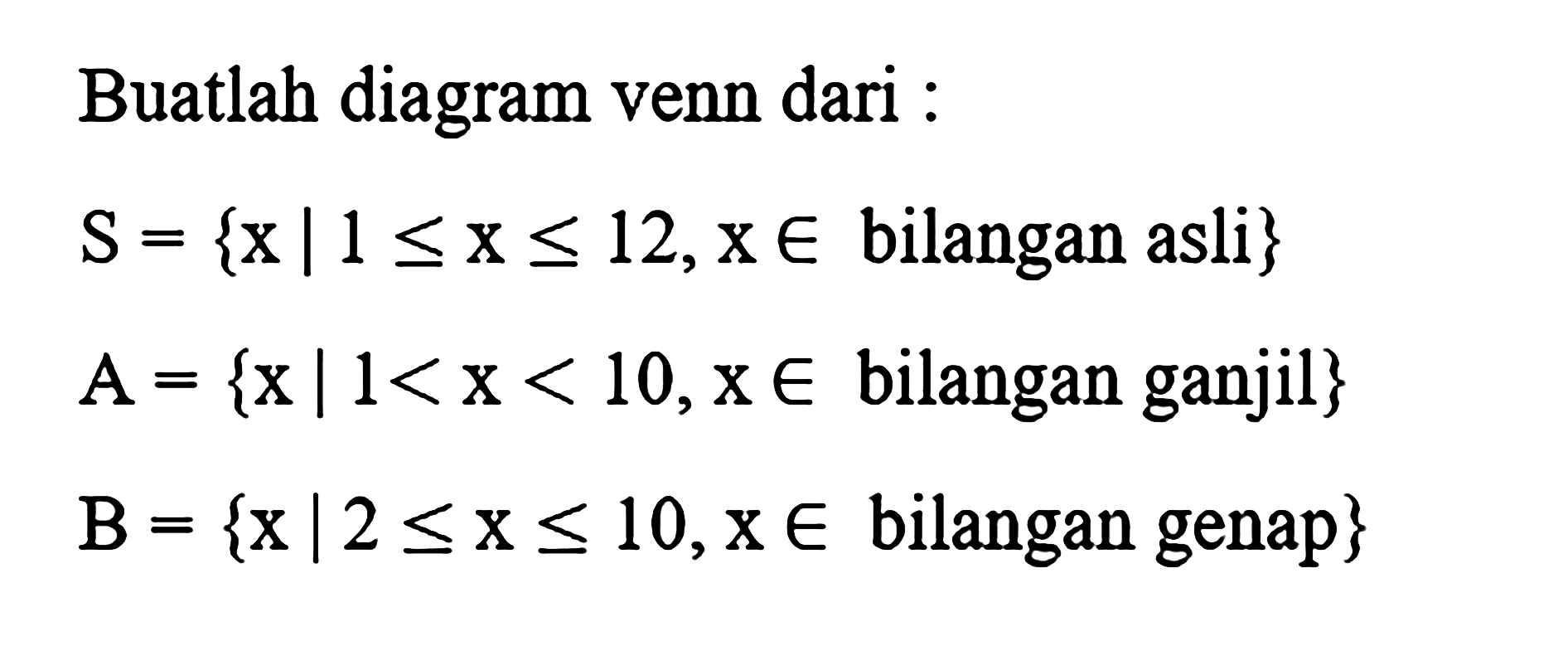 Buatlah diagram venn dari : S = {x | 1 <= x <= 12, x e bilangan asli} A = {x | 1 < x < 10, x e bilangan ganjil} B = {x | 2 <= x <= 10, x e bilangan genap}