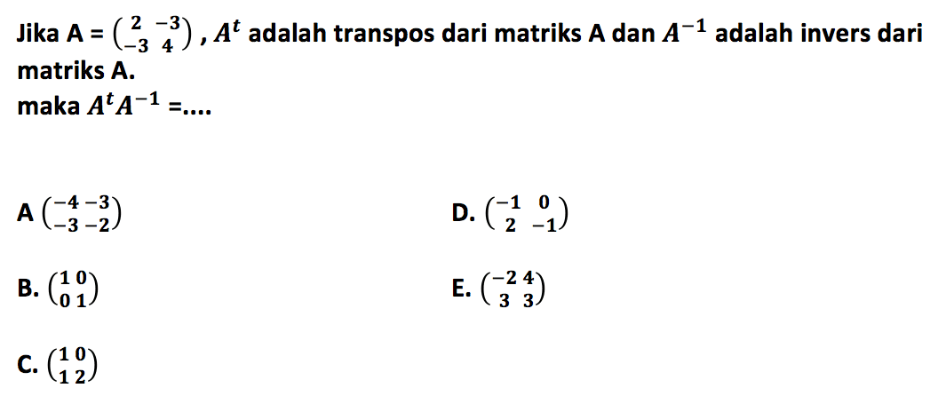 Jika A=(2 -3 -3 4), A^t adalah transpos dari matriks A dan A^-1 adalah invers dari matriks A. maka A^t A^-1= ....