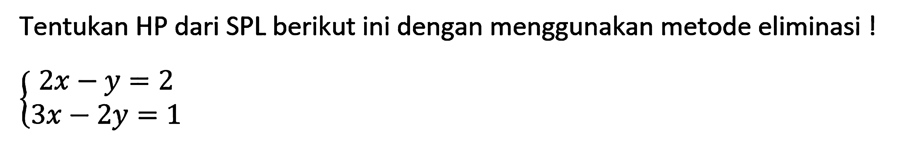 Tentukan HP dari SPL berikut ini dengan menggunakan metode eliminasi ! 2x-y=2 3x-2y=1