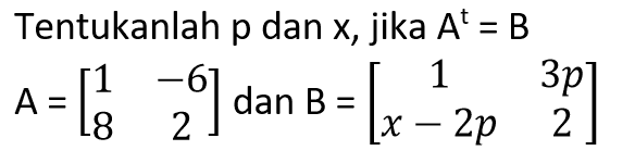 Tentukanlah p dan x, jika A^t=B A=(1 -6 8 2) dan B=(1 3p x-2p 2)