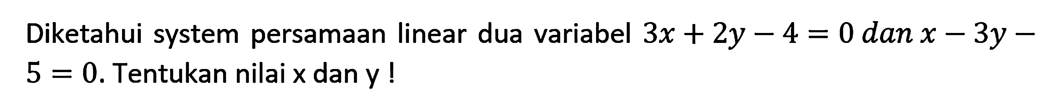 Diketahui system persamaan linear dua variabel 3x+2y-4=0 dan x-3y-5=0. Tentukan nilai x dan y!