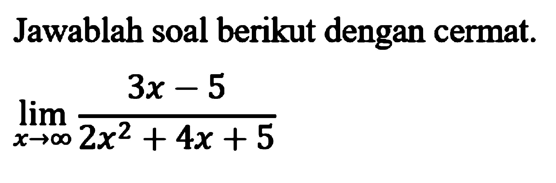 Jawablah soal berikut dengan cermat. lim x mendekati tak hingga (3x-5)/(2x^2+4x+5)