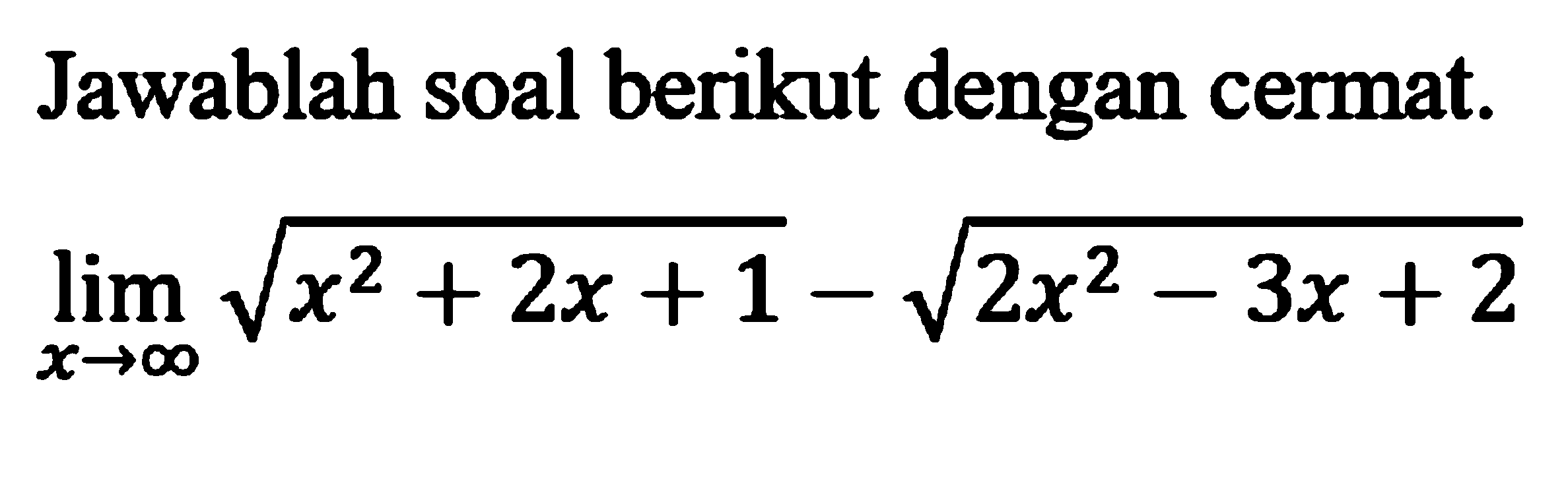 Jawablah soal berikut dengan cermat. lim  x->tak hingga akar(x^2+2x+1)-akar(2x^2-3x+2)