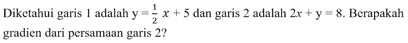 Diketahui garis 1 adalah  y=1/2 x+5  dan garis 2 adalah  2 x+y=8 .  Berapakah gradien dari persamaan garis 2 ?