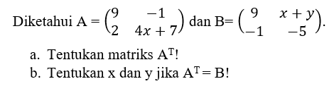 Diketahui A=(9 -1 2 4x+7) dan B=(9 x+y -1 -5). a. Tentukan matriks A^T! b. Tentukan x dan y jika A^T=B!