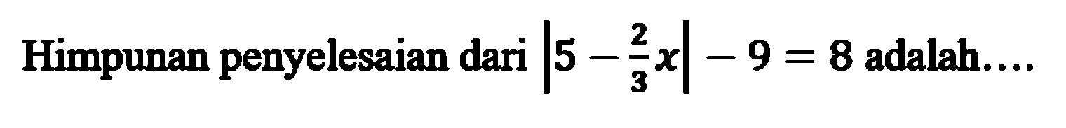 Himpunan penyelesaian dari |5-2/3x|-9=8 adalah ...