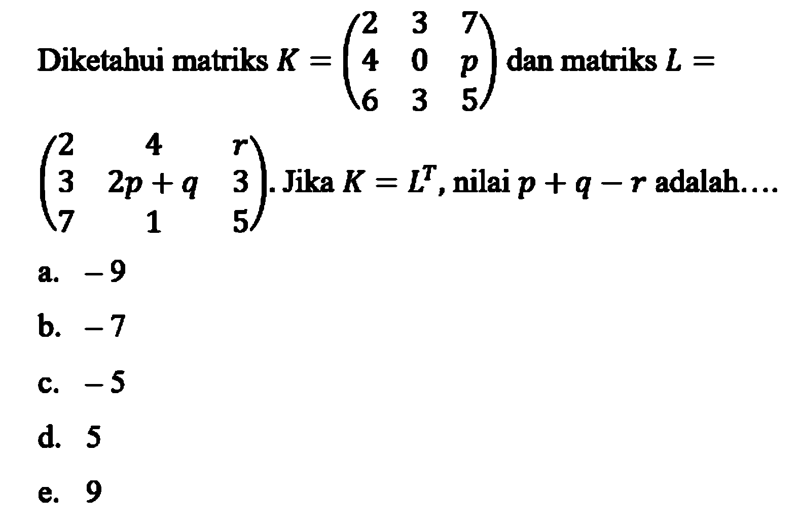 Diketahui matriks K=(2 3 7 4 0 p 6 3 5) dan matriks L= (2 4 r 3 2p+q 3 7 1 5). Jika K=L^T, nilai p+q-r adalah....