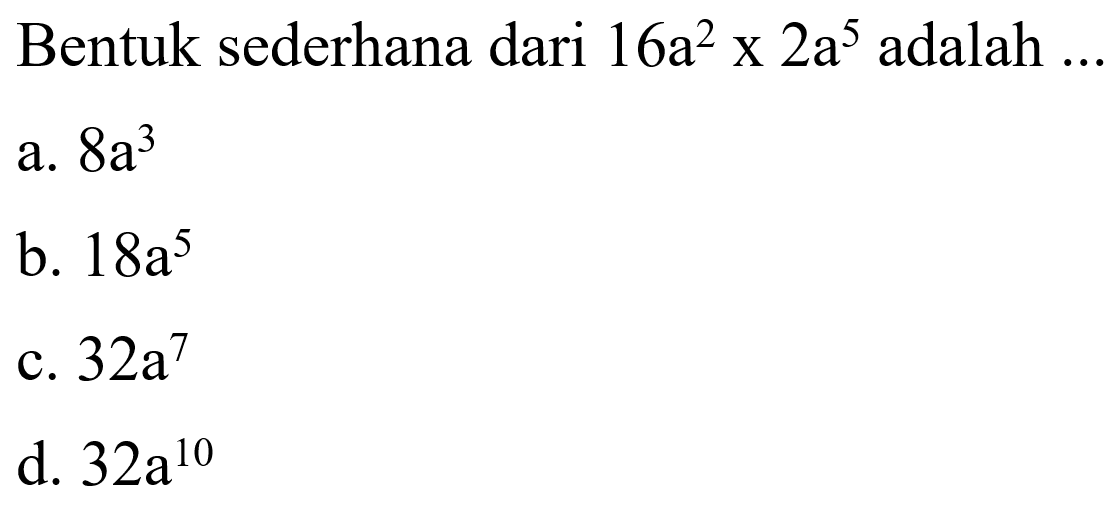 Bentuk sederhana dari 16a^2 x 2a^5 adalah