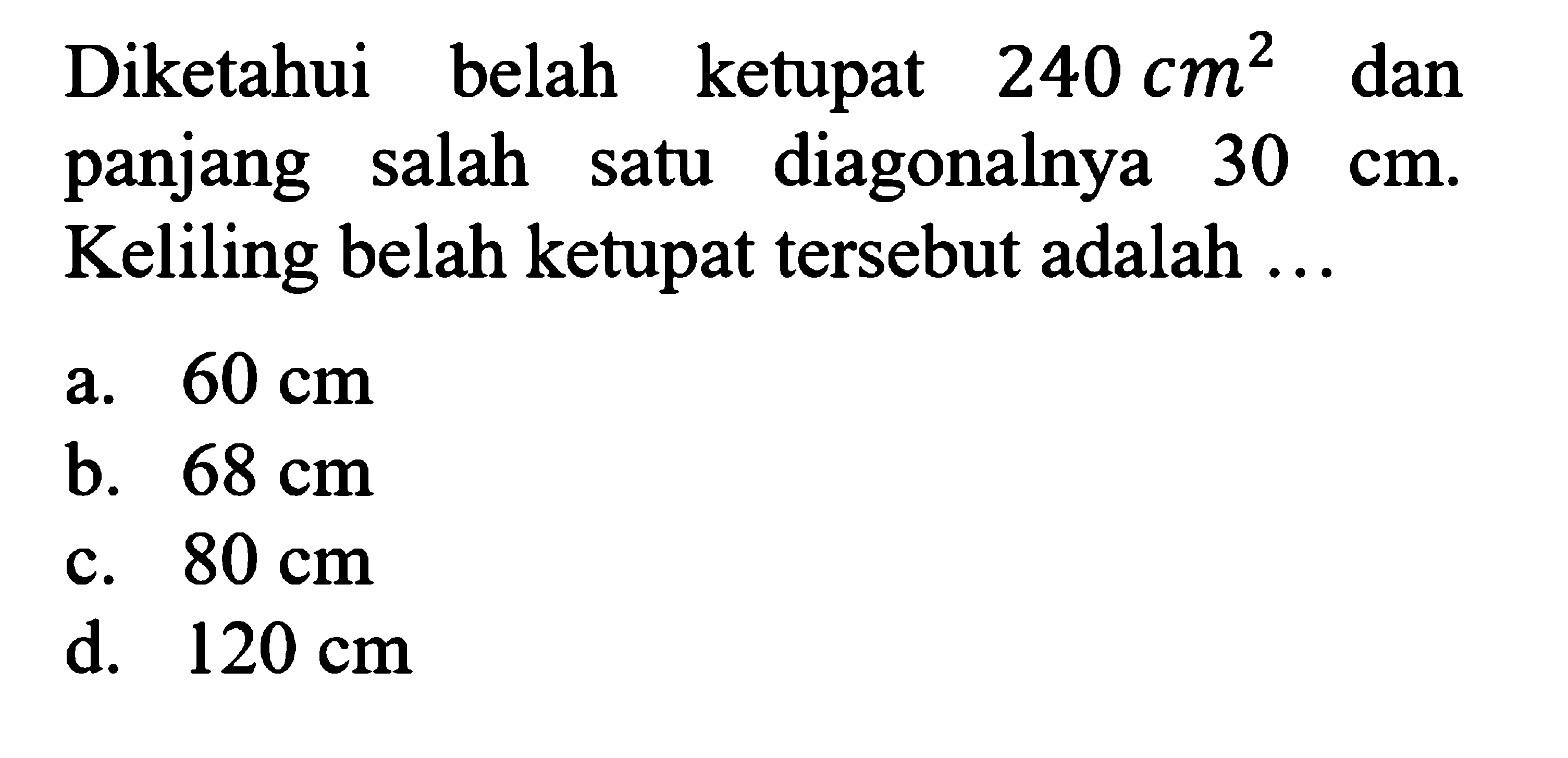 Diketahui belah ketupat 240 cm^2 dan panjang salah satu diagonalnya 30 cm. Keliling belah ketupat tersebut adalah ... 
