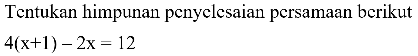 Tentukan himpunan penyelesaian persamaan berikut 4(x + 1) - 2x = 12