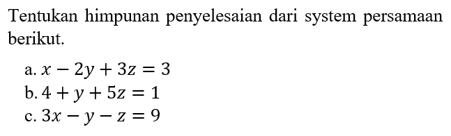 Tentukan himpunan penyelesaian dari system persamaan berikut. a. x-2y+3z=3 b. 4x-y+5z c. 3x-y-z=9