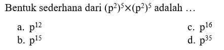 Bentuk sederhana dari (p^2)^5 x (p^2)^5 adalah ...